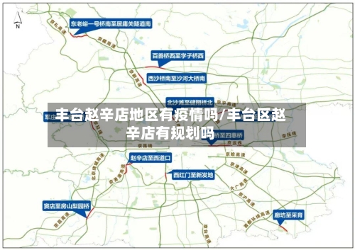丰台赵辛店地区有疫情吗/丰台区赵辛店有规划吗-第2张图片