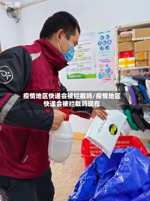 疫情地区快递会被拦截吗/疫情地区快递会被拦截吗现在