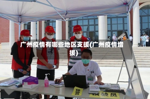 广州疫情有哪些地区支援(广州疫情增援)