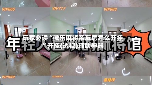 玩家必读“微乐麻将亲友房怎么开挂”开挂(透视)辅助神器-第2张图片