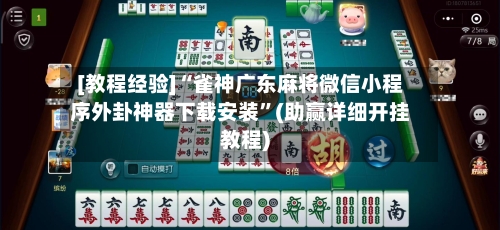 [教程经验]“雀神广东麻将微信小程序外卦神器下载安装”(助赢详细开挂教程)-第3张图片