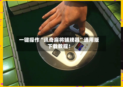 一键操作“讯奇麻将辅牌器”通用版下载教程！