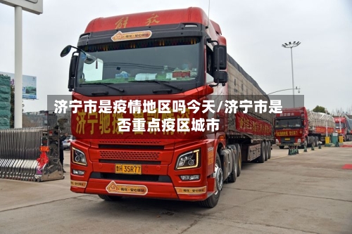 济宁市是疫情地区吗今天/济宁市是否重点疫区城市-第3张图片
