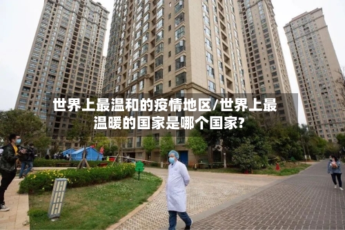 世界上最温和的疫情地区/世界上最温暖的国家是哪个国家?-第2张图片
