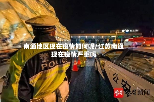 南通地区现在疫情如何呢/江苏南通现在疫情严重吗-第3张图片