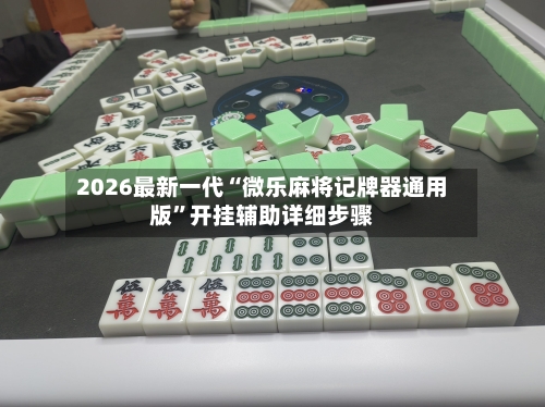 2026最新一代“微乐麻将记牌器通用版	”开挂辅助详细步骤-第2张图片