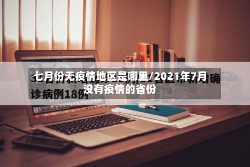 七月份无疫情地区是哪里/2021年7月没有疫情的省份