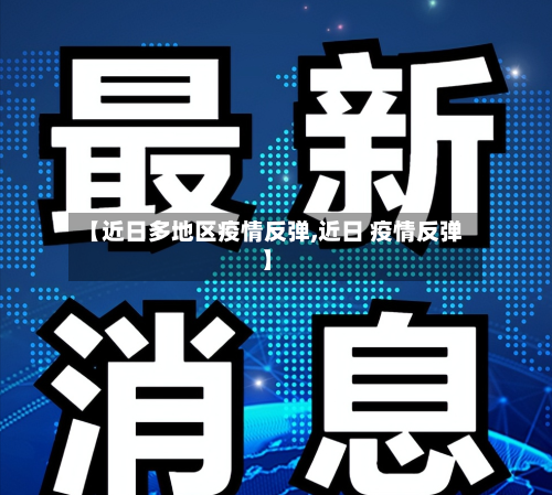 【近日多地区疫情反弹,近日 疫情反弹】