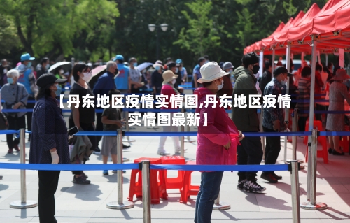 【丹东地区疫情实情图,丹东地区疫情实情图最新】-第3张图片