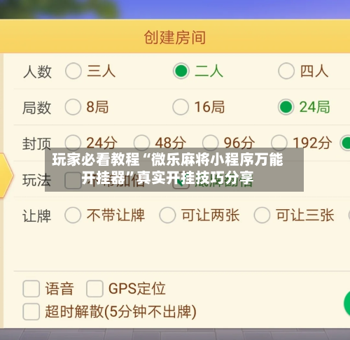 玩家必看教程“微乐麻将小程序万能开挂器	”真实开挂技巧分享-第2张图片