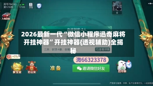 2026最新一代“微信小程序迅奇麻将开挂神器”开挂神器{透视辅助}全揭秘-第3张图片
