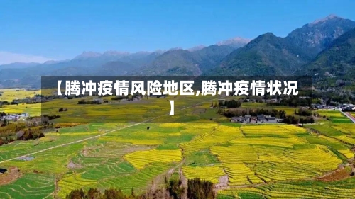 【腾冲疫情风险地区,腾冲疫情状况】-第2张图片