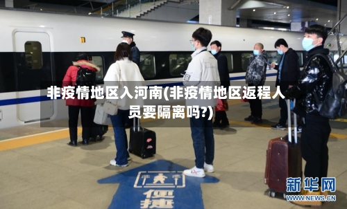 非疫情地区入河南(非疫情地区返程人员要隔离吗?)-第2张图片