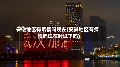 安徽地区有疫情吗现在(安徽地区有疫情吗现在封城了吗)-第3张图片