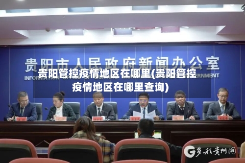 贵阳管控疫情地区在哪里(贵阳管控疫情地区在哪里查询)-第2张图片