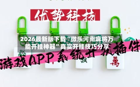 2026最新版下载“微乐河南麻将万能开挂神器”真实开挂技巧分享-第2张图片