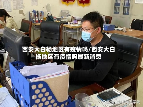 西安大白杨地区有疫情吗/西安大白杨地区有疫情吗最新消息-第2张图片