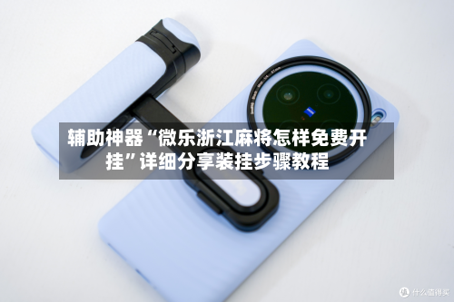 辅助神器“微乐浙江麻将怎样免费开挂”详细分享装挂步骤教程-第2张图片