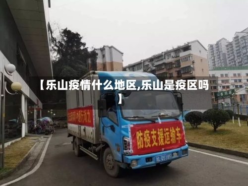 【乐山疫情什么地区,乐山是疫区吗】