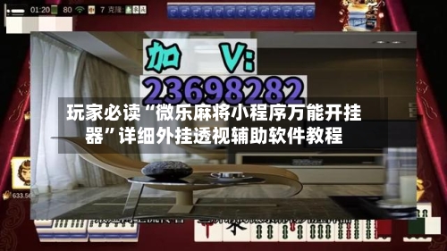 玩家必读“微乐麻将小程序万能开挂器”详细外挂透视辅助软件教程-第3张图片