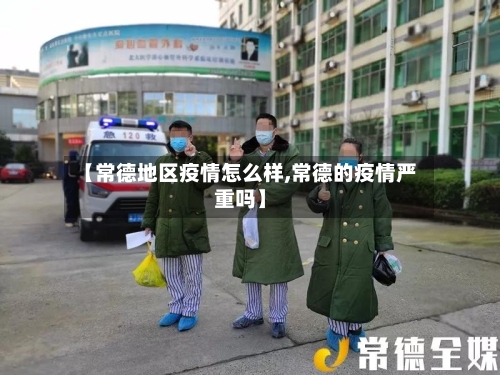 【常德地区疫情怎么样,常德的疫情严重吗】