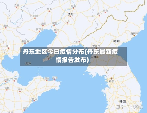 丹东地区今日疫情分布(丹东最新疫情报告发布)
