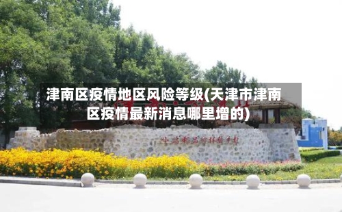 津南区疫情地区风险等级(天津市津南区疫情最新消息哪里增的)-第2张图片