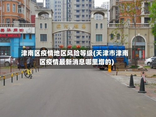 津南区疫情地区风险等级(天津市津南区疫情最新消息哪里增的)