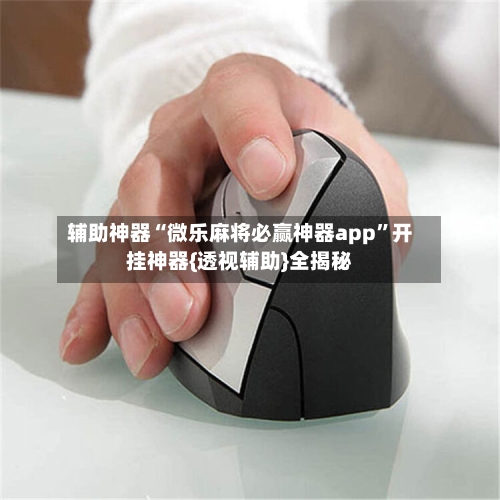 辅助神器“微乐麻将必赢神器app”开挂神器{透视辅助}全揭秘