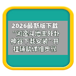 2026最新版下载“闲逸斗地主外卦神器下载安装	”开挂辅助详细步骤-第2张图片