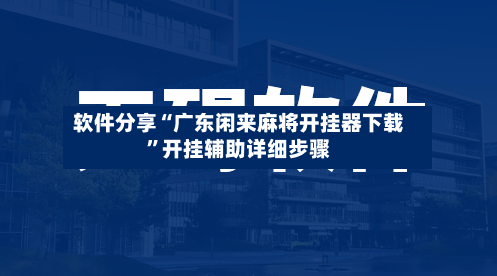 软件分享“广东闲来麻将开挂器下载”开挂辅助详细步骤