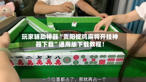 玩家辅助神器“贵阳捉鸡麻将开挂神器下载”通用版下载教程!