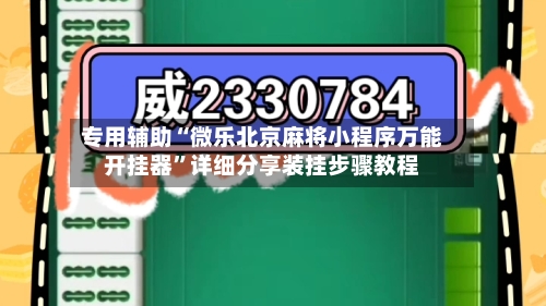 专用辅助“微乐北京麻将小程序万能开挂器”详细分享装挂步骤教程