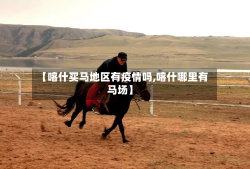 【喀什买马地区有疫情吗,喀什哪里有马场】