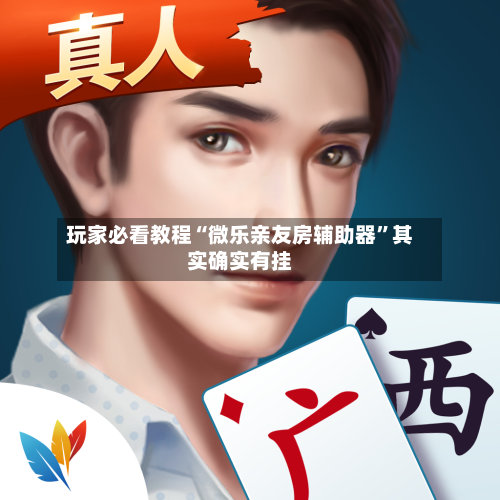 玩家必看教程“微乐亲友房辅助器	”其实确实有挂-第2张图片