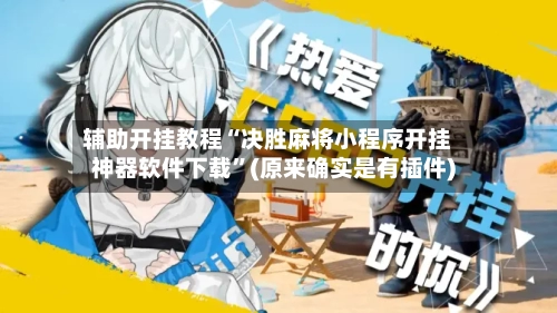 辅助开挂教程“决胜麻将小程序开挂神器软件下载	”(原来确实是有插件)-第3张图片