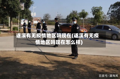 遂溪有无疫情地区吗现在(遂溪有无疫情地区吗现在怎么样)