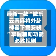 最新一款“微乐云南麻将外卦神器下载安装”掌握辅助功能必胜规则