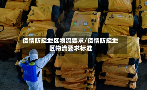 疫情防控地区物流要求/疫情防控地区物流要求标准