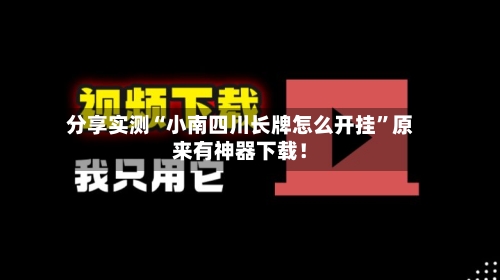 分享实测“小南四川长牌怎么开挂”原来有神器下载！-第2张图片