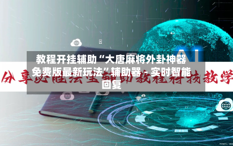 教程开挂辅助“大唐麻将外卦神器免费版最新玩法	”辅助器 - 实时智能回复-第2张图片