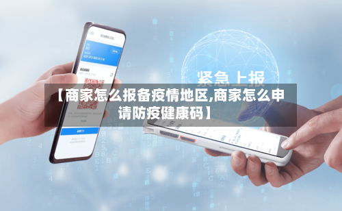 【商家怎么报备疫情地区,商家怎么申请防疫健康码】