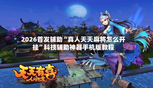 2026首发辅助“真人天天麻将怎么开挂”科技辅助神器手机版教程-第2张图片