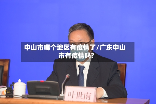 中山市哪个地区有疫情了/广东中山市有疫情吗?
