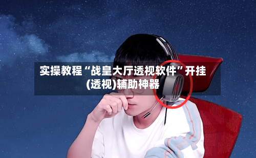 实操教程“战皇大厅透视软件	”开挂(透视)辅助神器-第3张图片