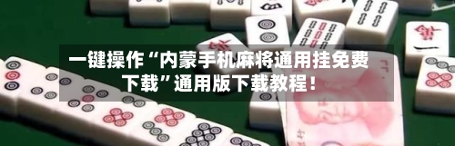 一键操作“内蒙手机麻将通用挂免费下载”通用版下载教程!