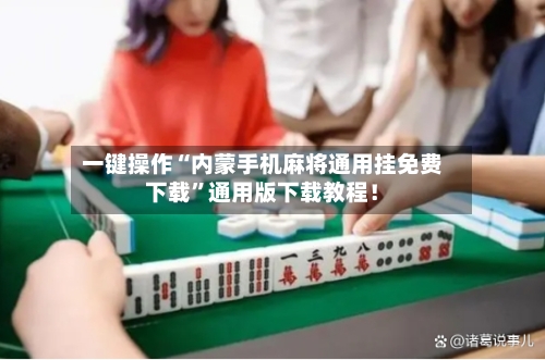一键操作“内蒙手机麻将通用挂免费下载”通用版下载教程！-第2张图片