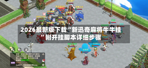 2026最新版下载“新迅奇麻将牛牛挂”附开挂脚本详细步骤