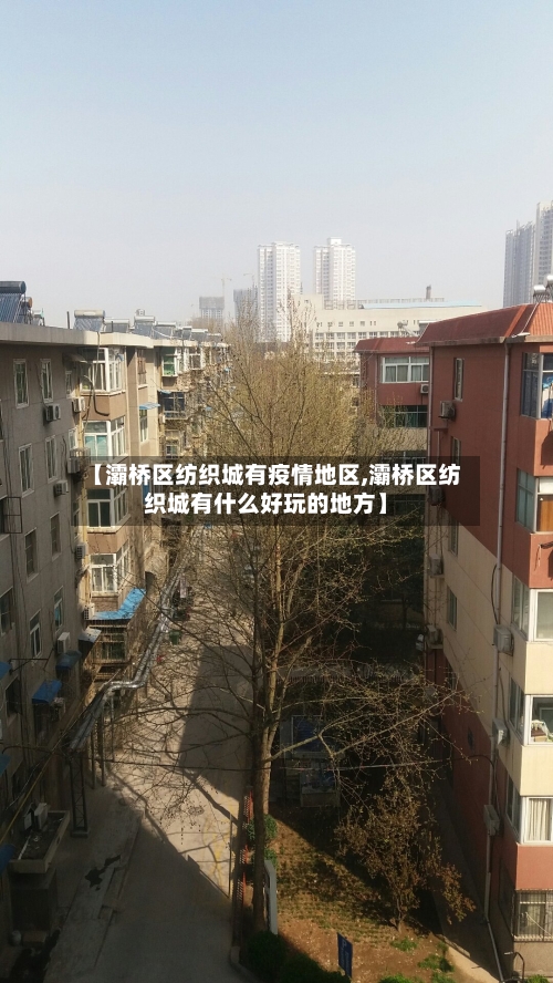 【灞桥区纺织城有疫情地区,灞桥区纺织城有什么好玩的地方】