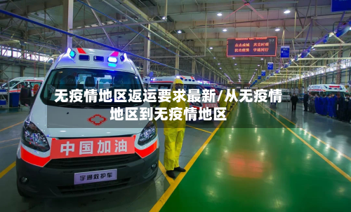 无疫情地区返运要求最新/从无疫情地区到无疫情地区-第2张图片